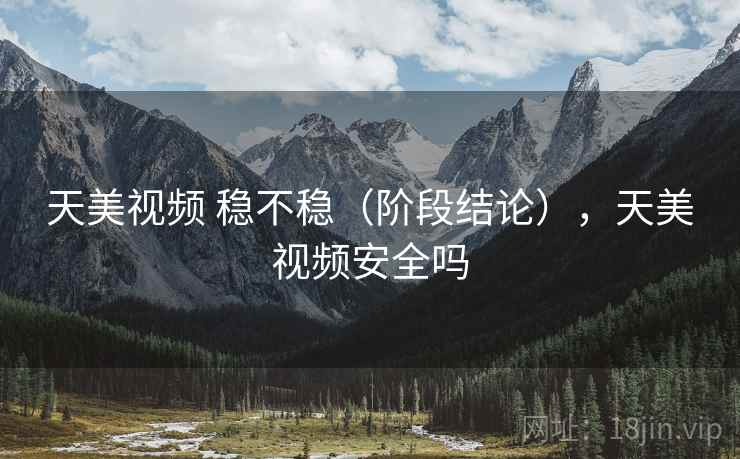 天美视频 稳不稳(阶段结论),天美视频安全吗 第1张 天美视频 稳不稳(阶段结论),天美视频安全吗 第1张
