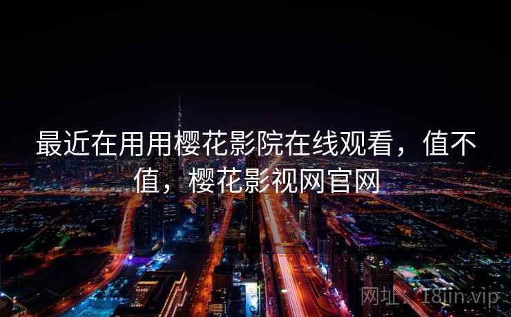 最近在用用樱花影院在线观看,值不值,樱花影视网官网 第2张 最近在用用樱花影院在线观看,值不值,樱花影视网官网 第2张