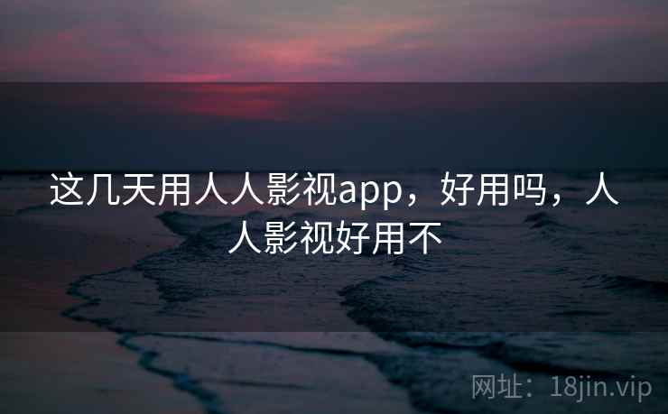 这几天用人人影视app,好用吗,人人影视好用不 第1张 这几天用人人影视app,好用吗,人人影视好用不 第1张