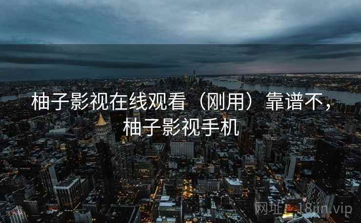 柚子影视在线观看(刚用)靠谱不,柚子影视手机 第1张 柚子影视在线观看(刚用)靠谱不,柚子影视手机 第1张