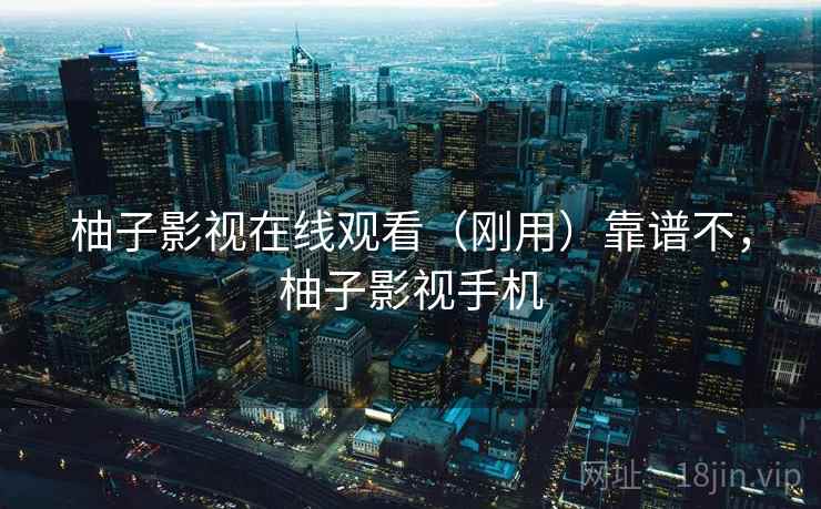 柚子影视在线观看(刚用)靠谱不,柚子影视手机 第2张 柚子影视在线观看(刚用)靠谱不,柚子影视手机 第2张