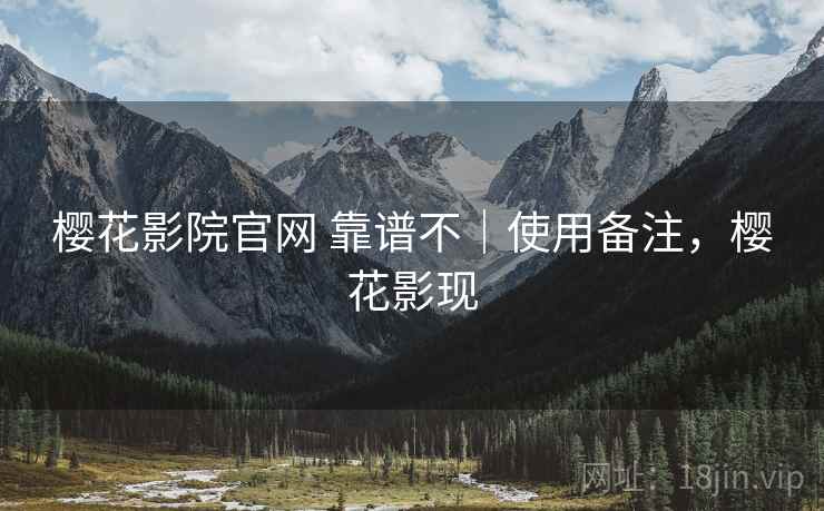 樱花影院官网 靠谱不|使用备注,樱花影现 第2张 樱花影院官网 靠谱不|使用备注,樱花影现 第2张