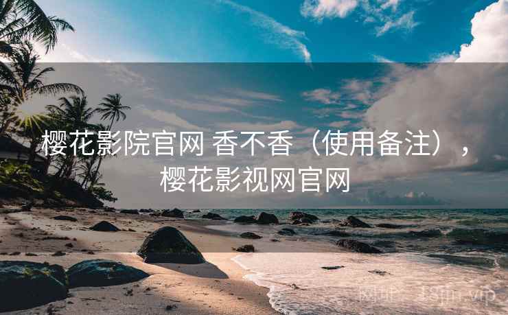 樱花影院官网 香不香(使用备注),樱花影视网官网 第2张 樱花影院官网 香不香(使用备注),樱花影视网官网 第2张
