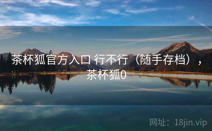 茶杯狐官方入口 行不行(随手存档),茶杯狐0 第1张 茶杯狐官方入口 行不行(随手存档),茶杯狐0 第1张