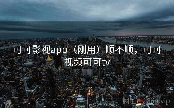 可可影视app(刚用)顺不顺,可可视频可可tv 第2张 可可影视app(刚用)顺不顺,可可视频可可tv 第2张