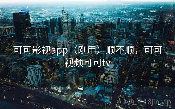 可可影视app(刚用)顺不顺,可可视频可可tv 第1张 可可影视app(刚用)顺不顺,可可视频可可tv 第1张