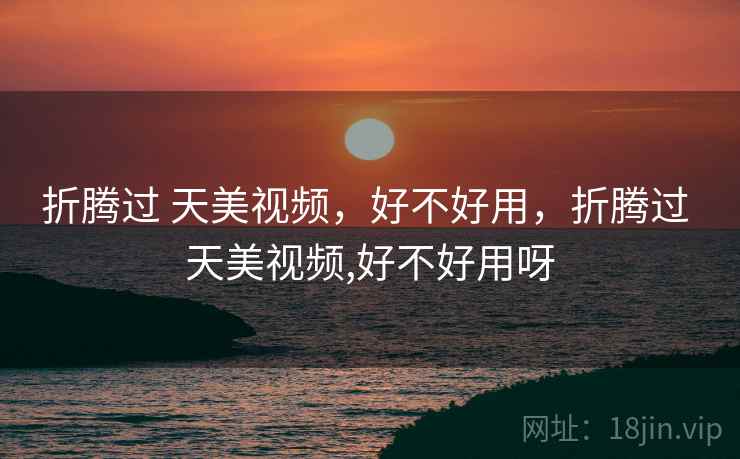折腾过 天美视频，好不好用，折腾过 天美视频,好不好用呀  第1张