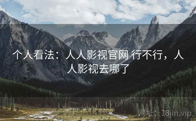 个人看法：人人影视官网 行不行，人人影视去哪了  第1张