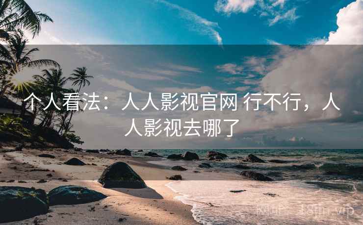 个人看法：人人影视官网 行不行，人人影视去哪了  第2张