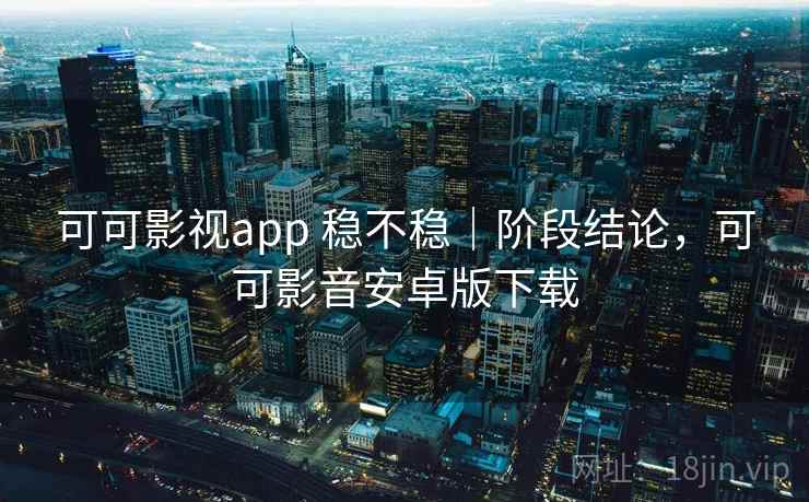 可可影视app 稳不稳|阶段结论,可可影音安卓版下载 第2张 可可影视app 稳不稳|阶段结论,可可影音安卓版下载 第2张