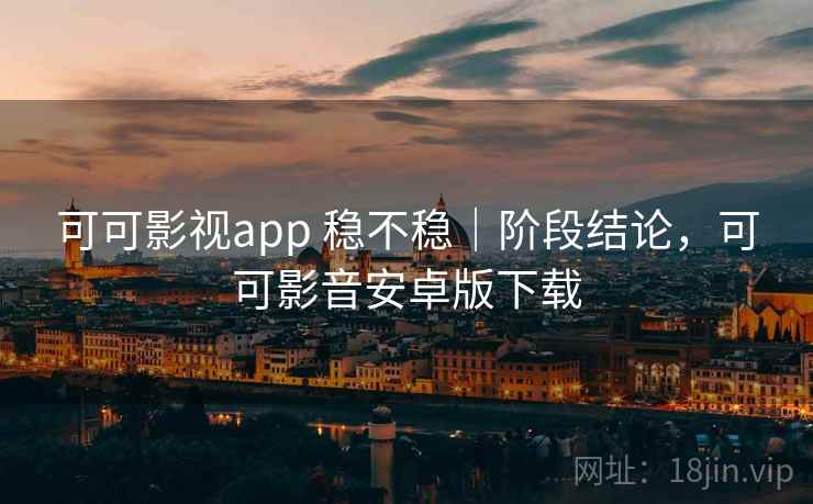 可可影视app 稳不稳|阶段结论,可可影音安卓版下载 第1张 可可影视app 稳不稳|阶段结论,可可影音安卓版下载 第1张
