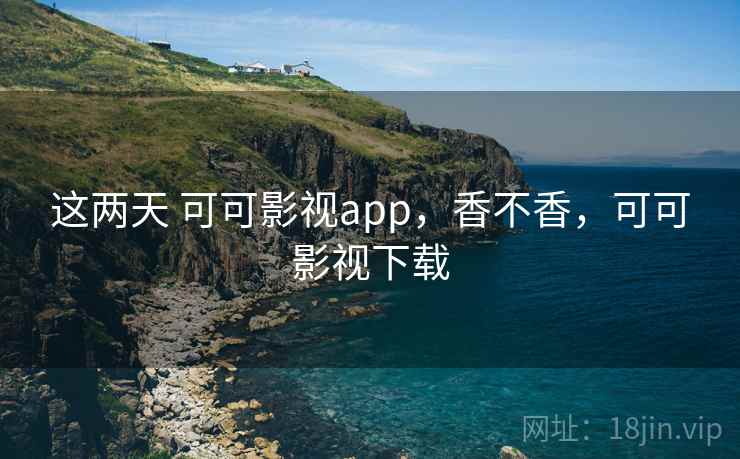 这两天 可可影视app,香不香,可可影视下载 第1张 这两天 可可影视app,香不香,可可影视下载 第1张