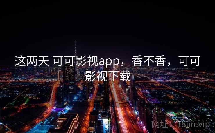 这两天 可可影视app,香不香,可可影视下载 第2张 这两天 可可影视app,香不香,可可影视下载 第2张