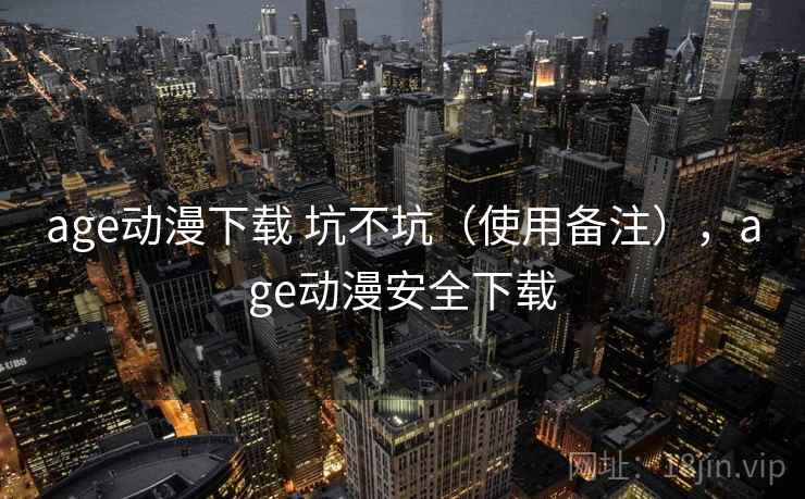 age动漫下载 坑不坑(使用备注),age动漫安全下载 第2张 age动漫下载 坑不坑(使用备注),age动漫安全下载 第2张