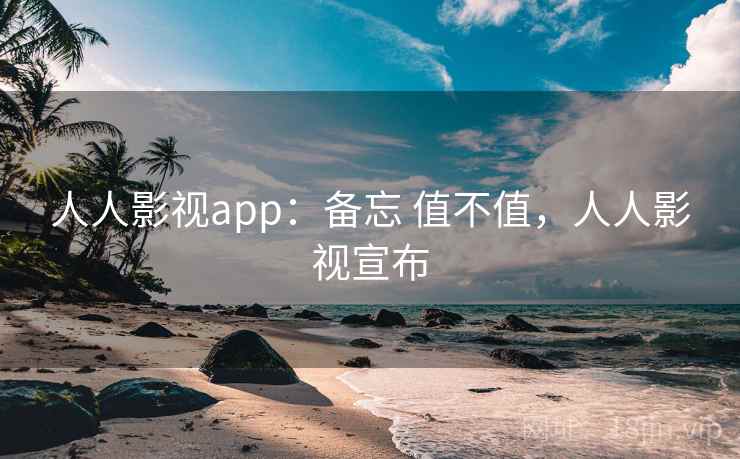 人人影视app:备忘 值不值,人人影视宣布 第1张 人人影视app:备忘 值不值,人人影视宣布 第1张