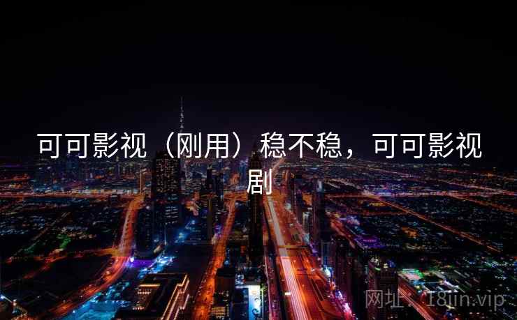 可可影视(刚用)稳不稳,可可影视剧 第1张 可可影视(刚用)稳不稳,可可影视剧 第1张