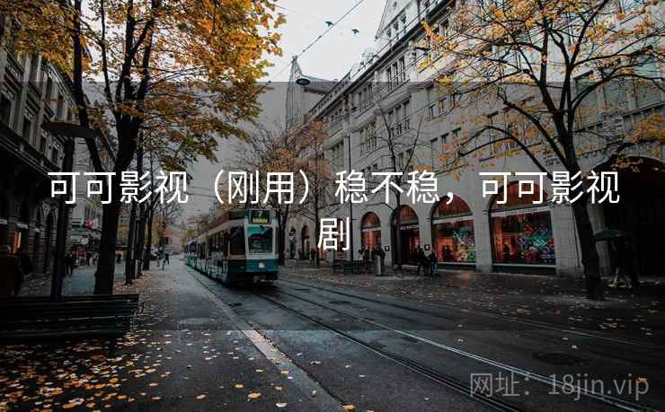 可可影视(刚用)稳不稳,可可影视剧 第2张 可可影视(刚用)稳不稳,可可影视剧 第2张