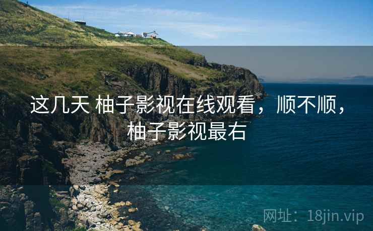 这几天 柚子影视在线观看,顺不顺,柚子影视最右 第1张 这几天 柚子影视在线观看,顺不顺,柚子影视最右 第1张