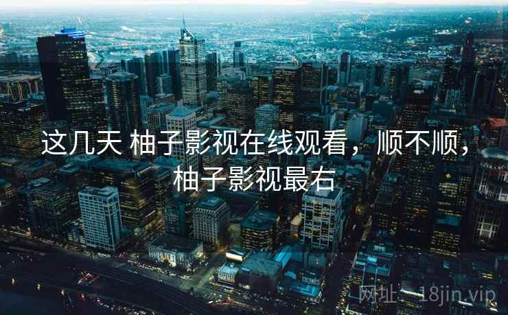 这几天 柚子影视在线观看,顺不顺,柚子影视最右 第2张 这几天 柚子影视在线观看,顺不顺,柚子影视最右 第2张