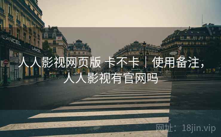 人人影视网页版 卡不卡|使用备注,人人影视有官网吗 第1张 人人影视网页版 卡不卡|使用备注,人人影视有官网吗 第1张