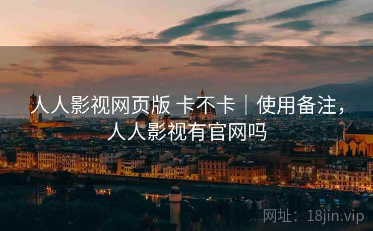 人人影视网页版 卡不卡|使用备注,人人影视有官网吗 第2张 人人影视网页版 卡不卡|使用备注,人人影视有官网吗 第2张
