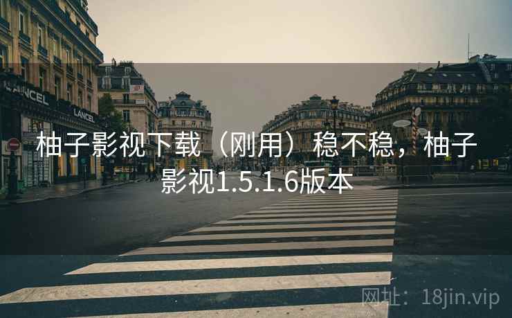 柚子影视下载（刚用）稳不稳，柚子影视1.5.1.6版本  第2张