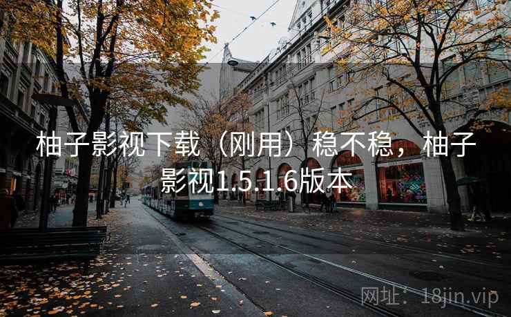 柚子影视下载（刚用）稳不稳，柚子影视1.5.1.6版本  第1张