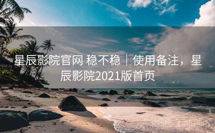 星辰影院官网 稳不稳|使用备注,星辰影院2021版首页 第2张 星辰影院官网 稳不稳|使用备注,星辰影院2021版首页 第2张