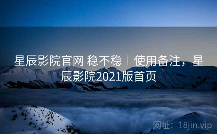 星辰影院官网 稳不稳|使用备注,星辰影院2021版首页 第1张 星辰影院官网 稳不稳|使用备注,星辰影院2021版首页 第1张