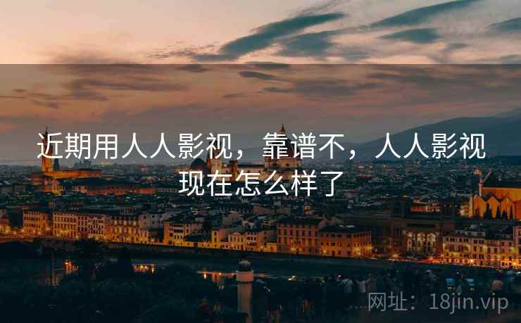 近期用人人影视,靠谱不,人人影视现在怎么样了 第2张 近期用人人影视,靠谱不,人人影视现在怎么样了 第2张