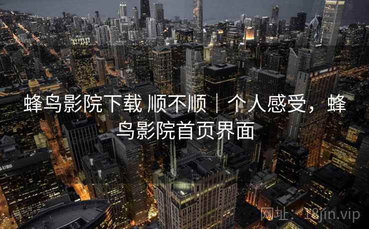 蜂鸟影院下载 顺不顺|个人感受,蜂鸟影院首页界面 第1张 蜂鸟影院下载 顺不顺|个人感受,蜂鸟影院首页界面 第1张