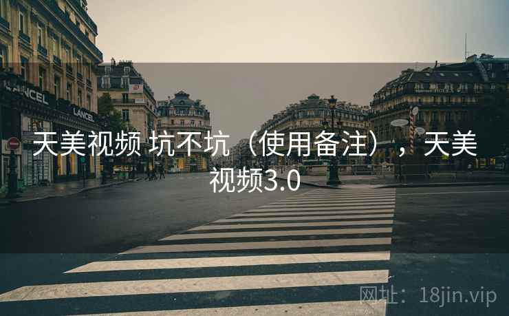 天美视频 坑不坑(使用备注),天美视频3.0 第1张 天美视频 坑不坑(使用备注),天美视频3.0 第1张
